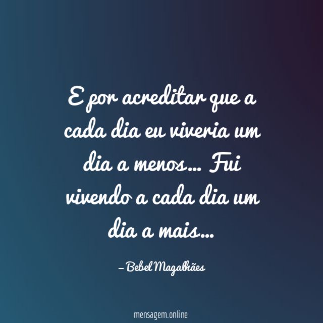 E por acreditar que a cada dia eu