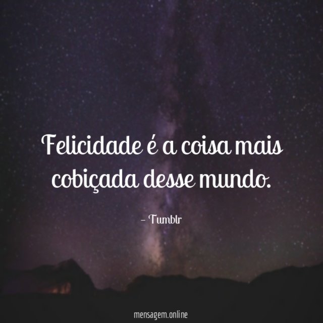 Felicidade é a coisa mais cobiçada desse mundo