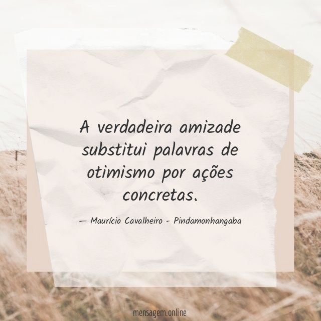 A verdadeira amizade substitui palavras de otimismo por ações concretas