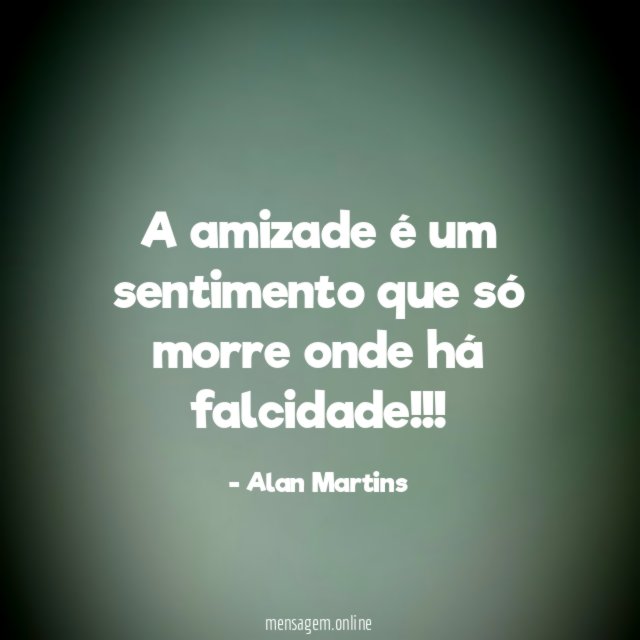 A amizade é um sentimento que só morre onde há falcidade