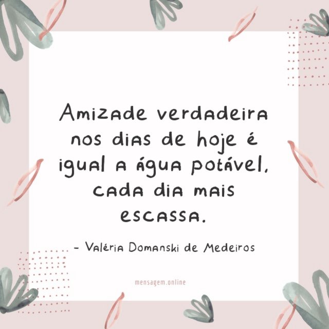 Amizade verdadeira nos dias de hoje é igual a água potável