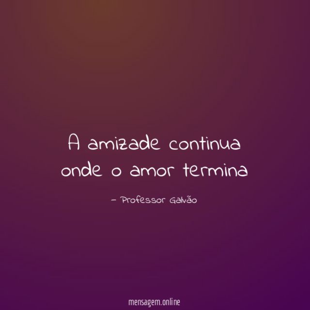 A amizade continua onde o amor termina