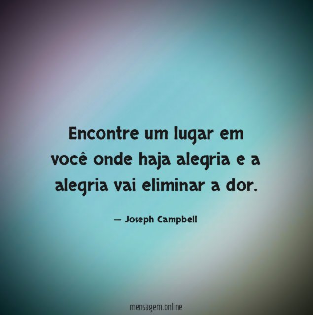 Encontre um lugar em você onde haja alegria