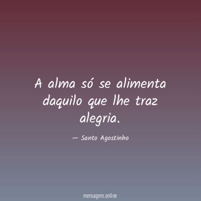 A alma só se alimenta daquilo que lhe traz alegria