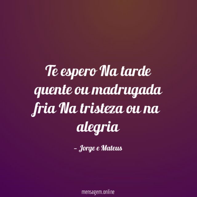 Te espero Na tarde quente ou madrugada fria Na tristeza