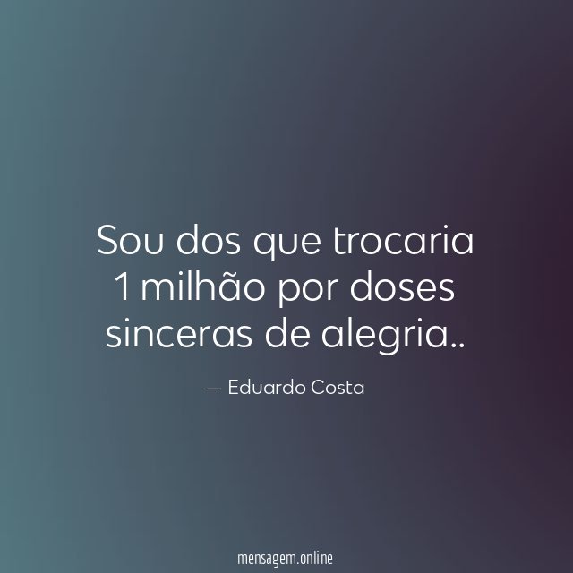 Sou dos que trocaria 1 milhão por doses sinceras de alegria