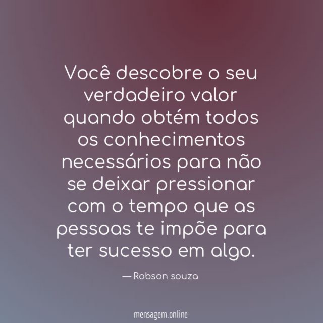Você descobre o seu verdadeiro valor quando obtém