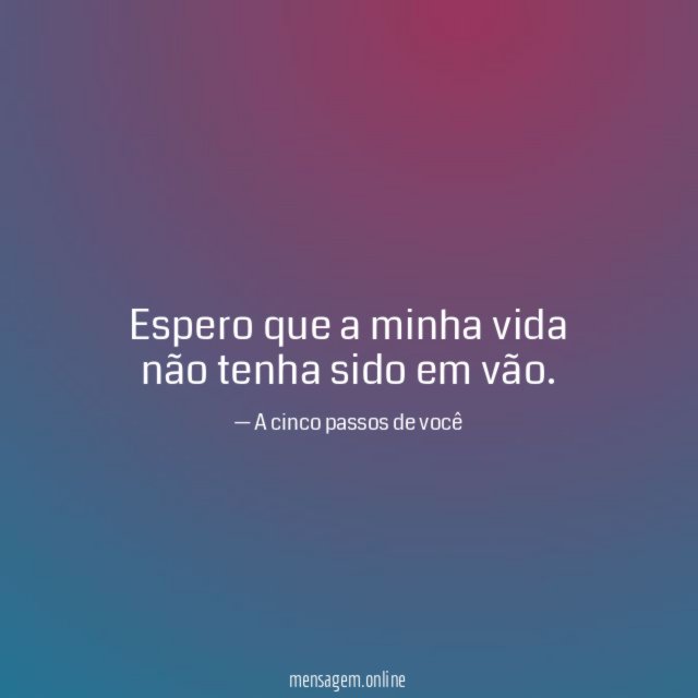 Espero que a minha vida não tenha sido em vão