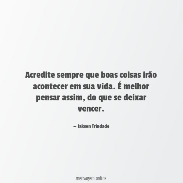Acredite sempre que boas coisas irão acontecer em sua vida