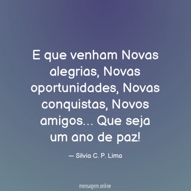 E que venham
Novas alegrias,
Novas oportunidades,
Novas conquistas,
Novos amigos…