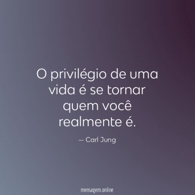 O privilégio de uma vida é se tornar quem você realmente é