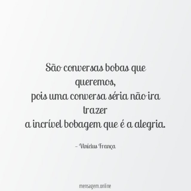 São conversas bobas que queremos