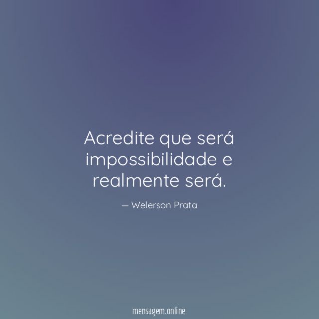 Acredite que será impossibilidade e realmente será