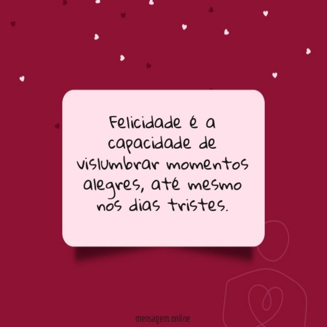 Felicidade é a capacidade de vislumbrar momentos alegres