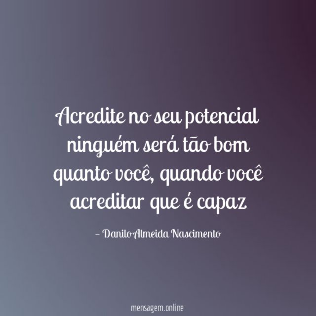 Acredite no seu potencial ninguém será tão bom quanto você