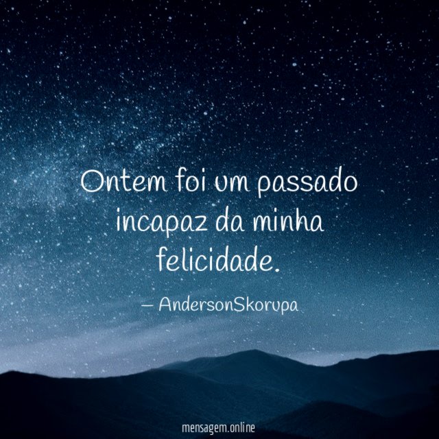 Ontem foi um passado incapaz da minha felicidade