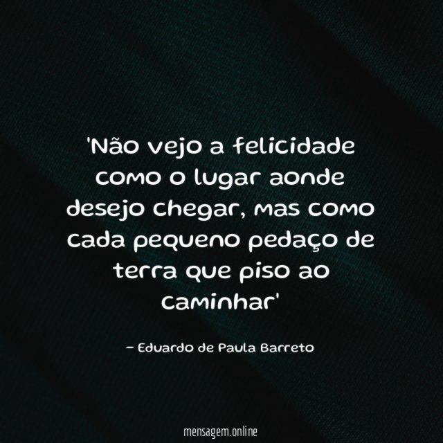 Não vejo a felicidade como o lugar aonde desejo chegar