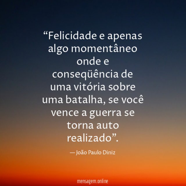 Felicidade e apenas algo momentâneo onde e conseqüência
