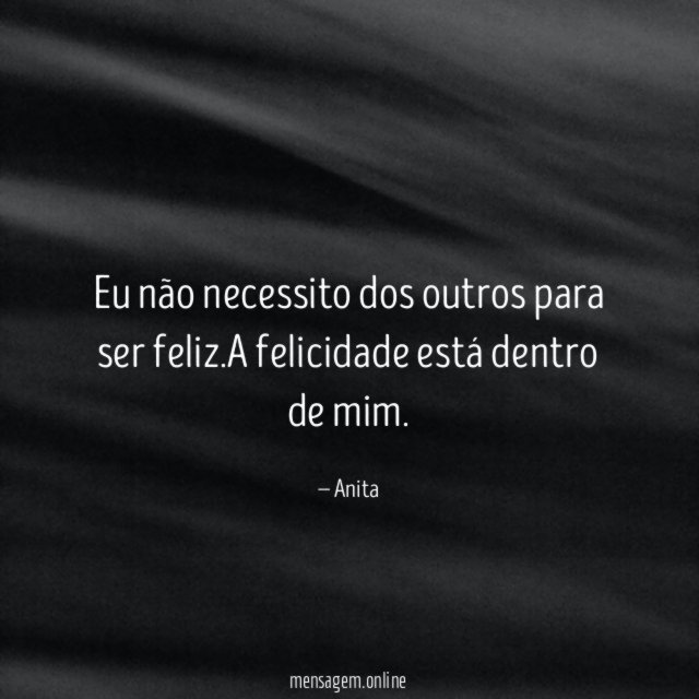 Eu não necessito dos outros para ser feliz