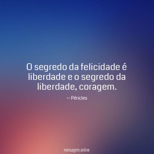 O segredo da felicidade é liberdade e o segredo da liberdade