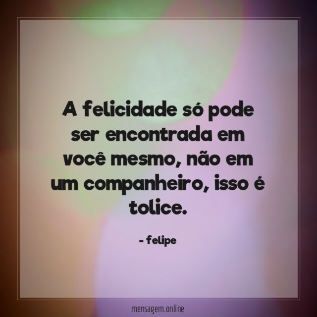 A felicidade só pode ser encontrada em você mesmo