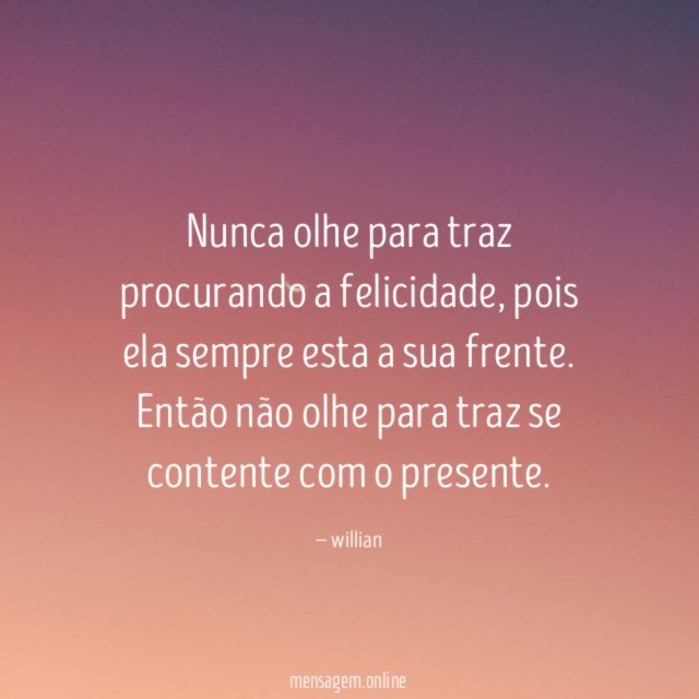 Nunca olhe para traz procurando a felicidade