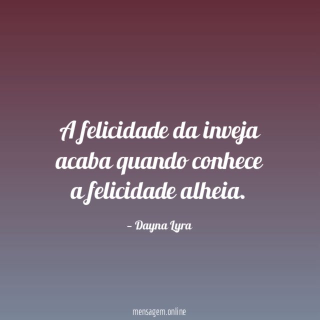 A felicidade da inveja acaba quando conhece a felicidade alheia