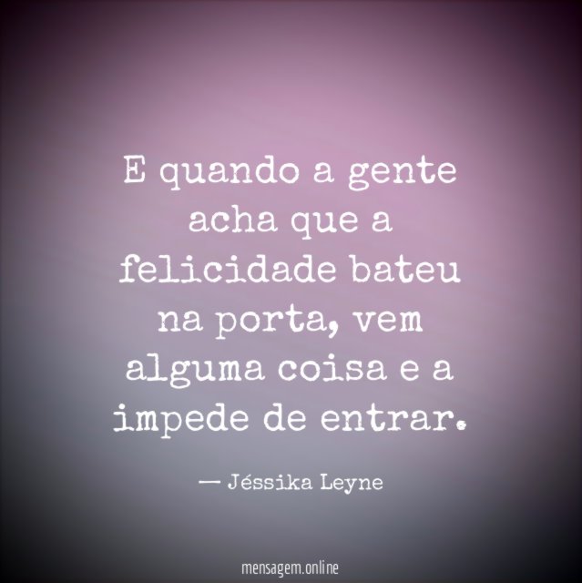 E quando a gente acha que a felicidade bateu na porta