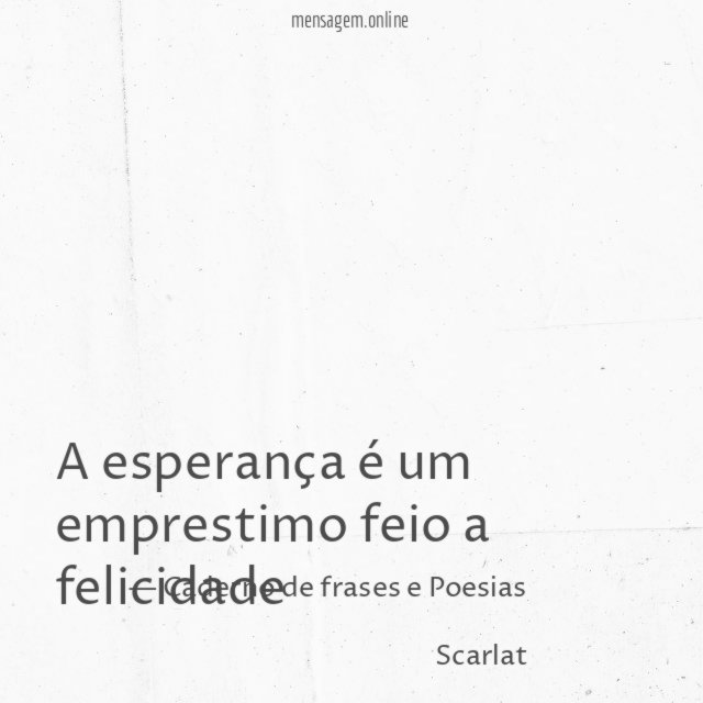 A esperança é um emprestimo feio a felicidade