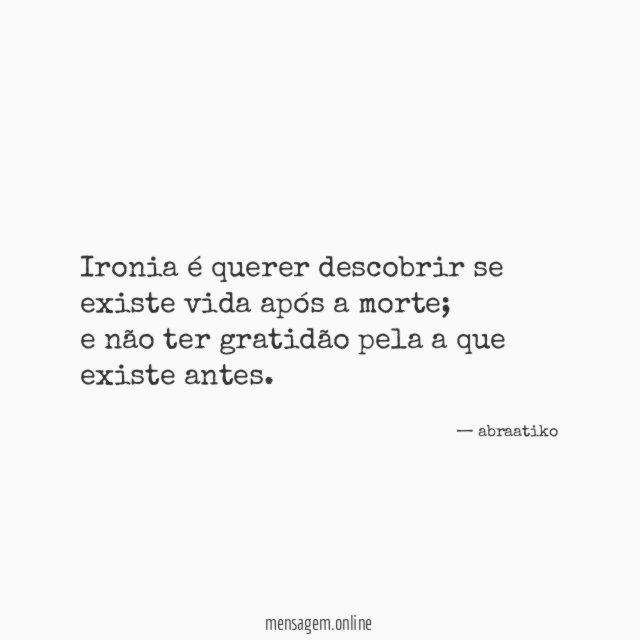 Ironia é querer descobrir se existe vida após a morte