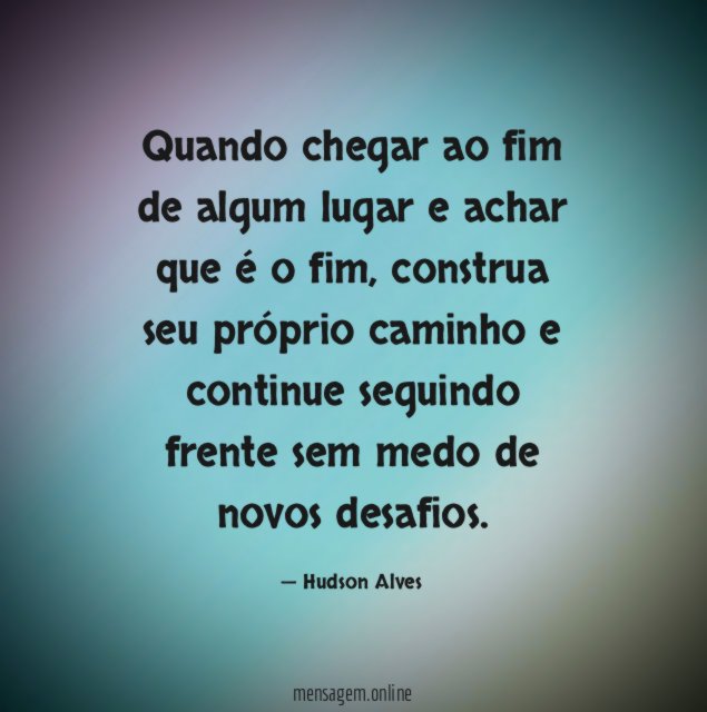 Quando chegar ao fim de algum lugar e achar que é o fim