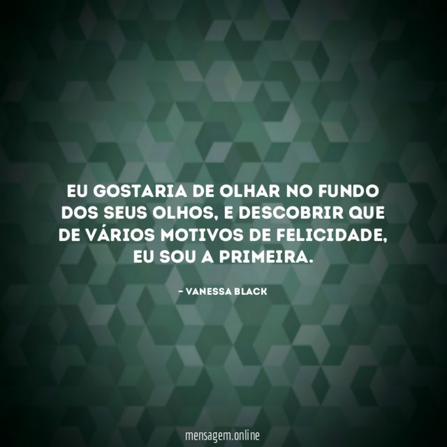 Eu gostaria de olhar no fundo dos seus olhos