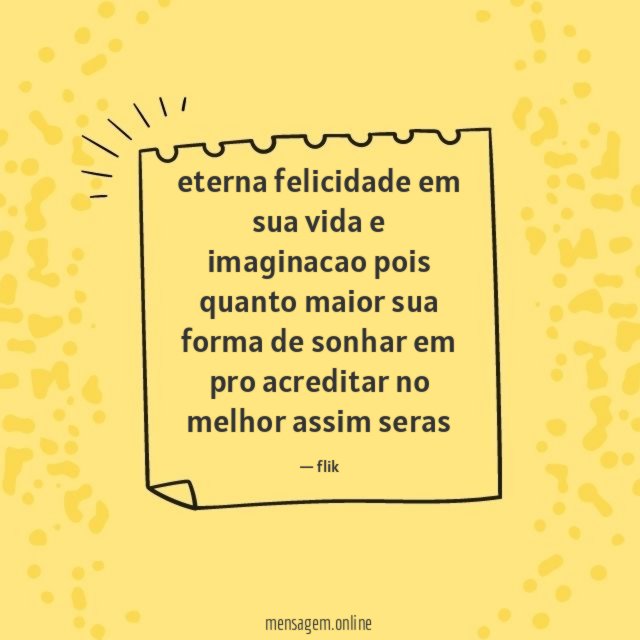 eterna felicidade em sua vida e imaginacao pois