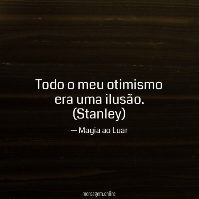 Todo o meu otimismo era uma ilusão.