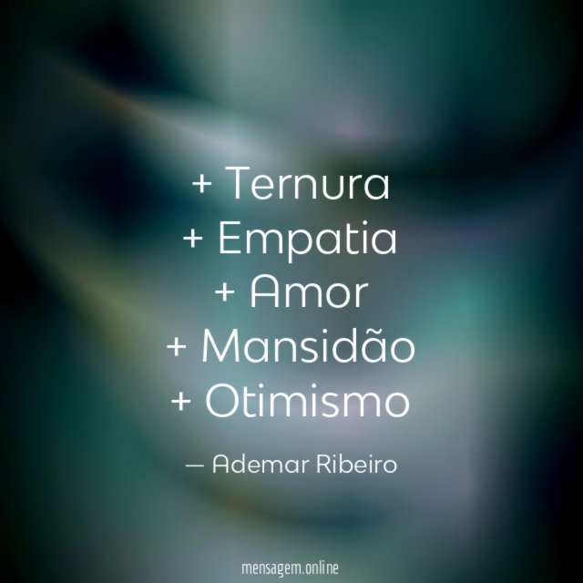 + Ternura + Empatia + Amor + Mansidão + Otimismo