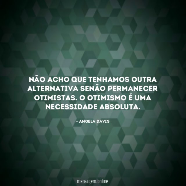 Não acho que tenhamos outra alternativa senão permanecer otimistas