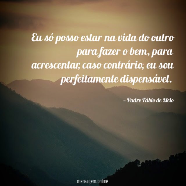 Eu só posso estar na vida do outro para fazer o bem
