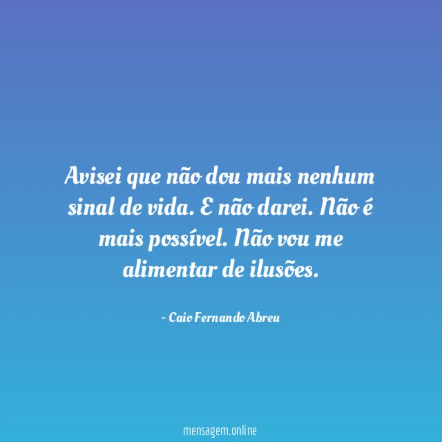 Avisei que não dou mais nenhum sinal de vida