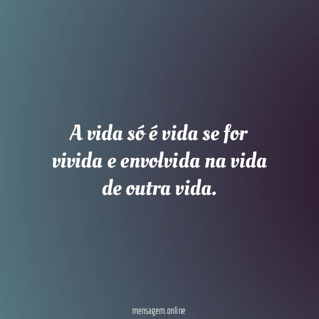 A vida só é vida se for vivida