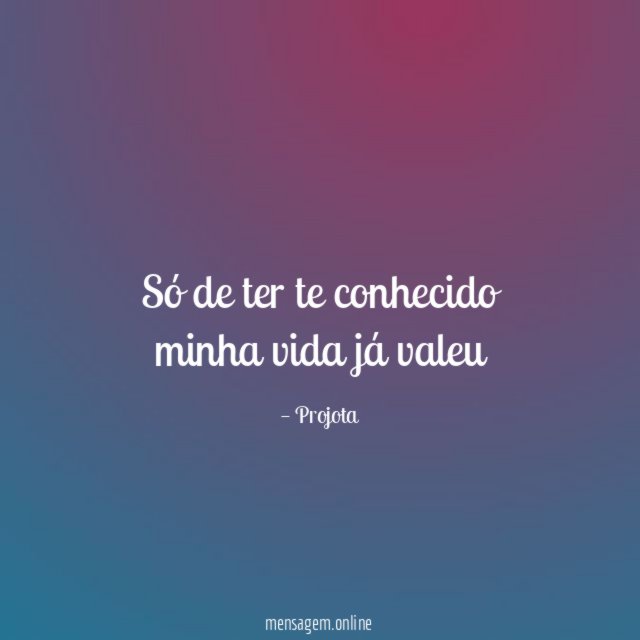 Só de ter te conhecido minha vida já valeu