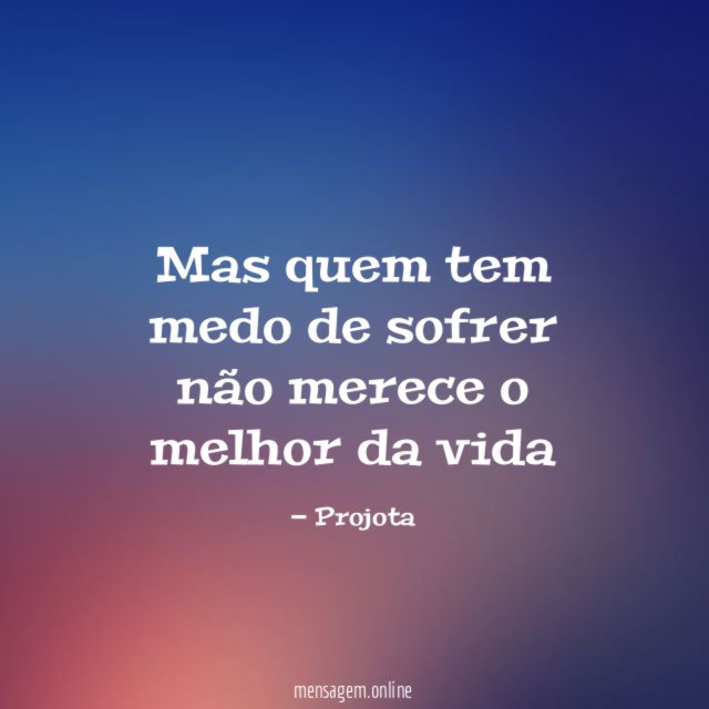 Mas quem tem medo de sofrer não merece