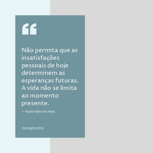 Não permita que as insatisfações pessoais de hoje
