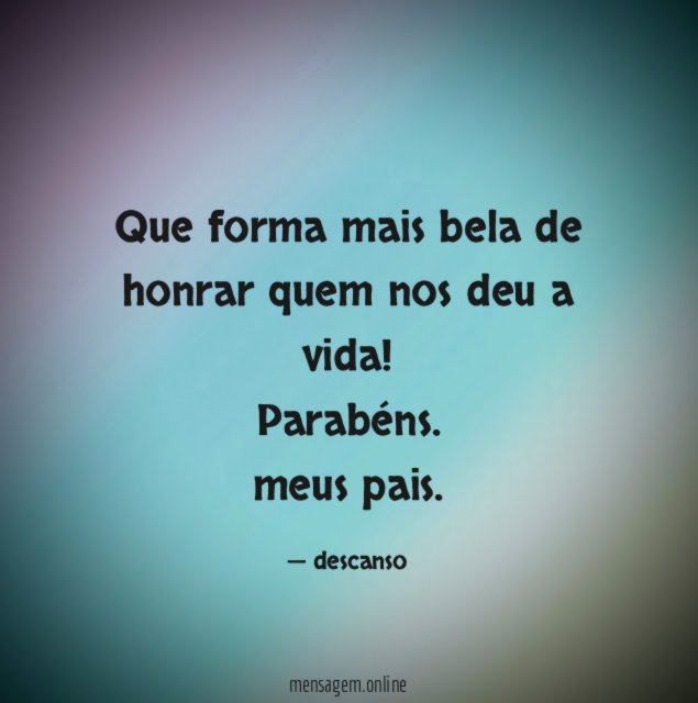 Que forma mais bela de honrar quem nos deu a vida
