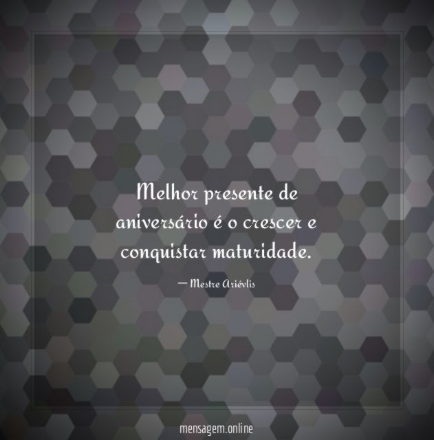 Melhor presente de aniversário é o crescer e conquistar maturidade