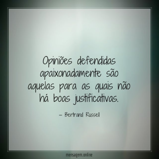 Opiniões defendidas apaixonadamente são aquelas para as quais