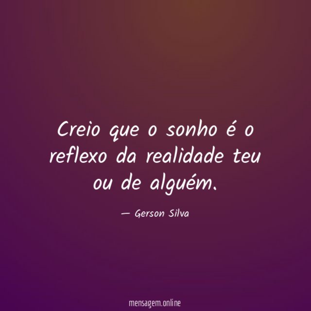 Creio que o sonho é o reflexo da