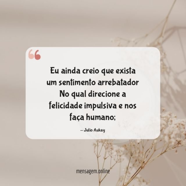 Eu ainda creio que exista um sentimento arrebatador No