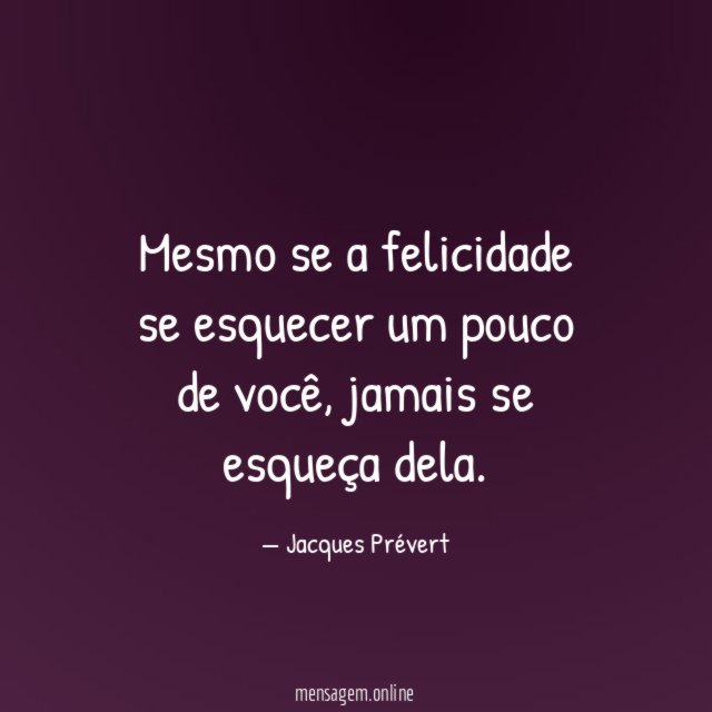 Mesmo se a felicidade se esquecer um pouco de você