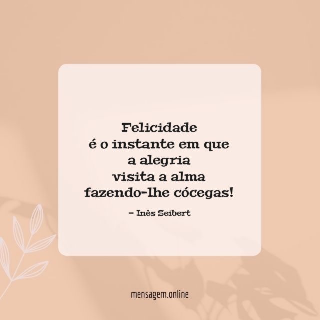 Felicidade
é o instante em que
a alegria
visita a alma
fazendo-lhe cócegas!