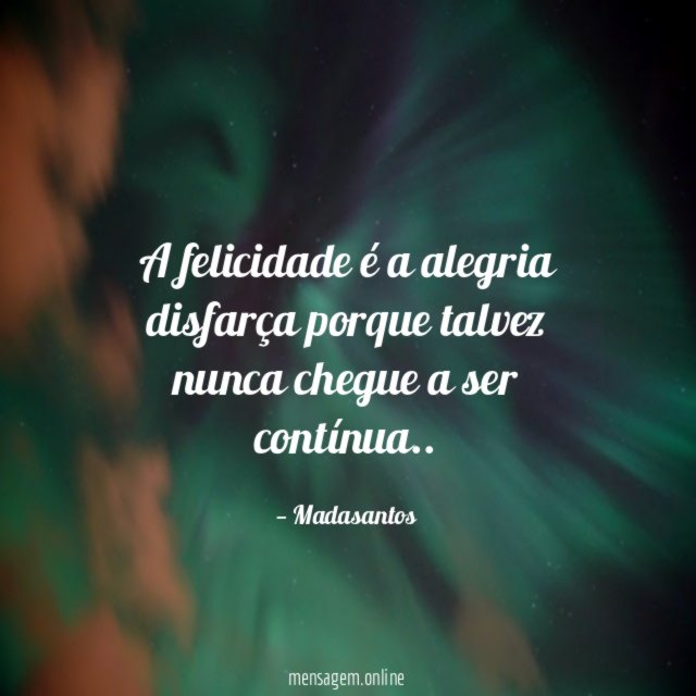 A felicidade é a alegria disfarça porque talvez